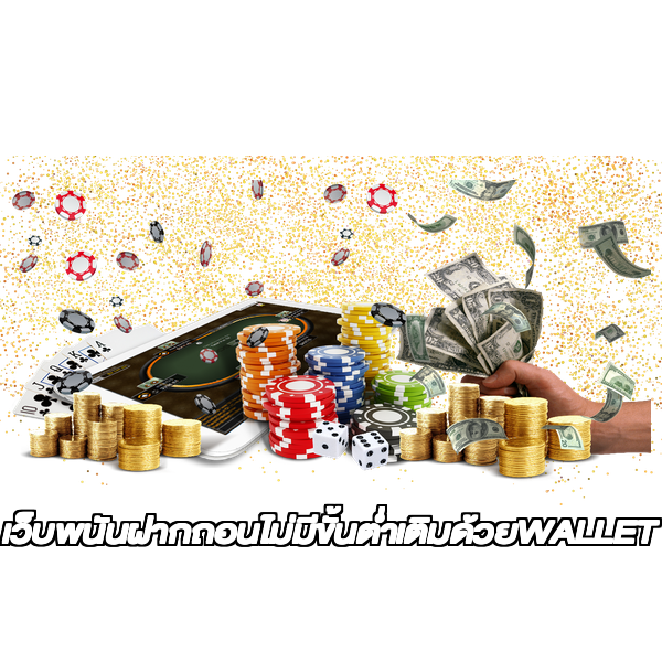 เว็บพนันฝากถอนไม่มีขั้นต่ำเติมด้วยWALLET